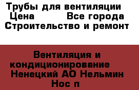 Трубы для вентиляции › Цена ­ 473 - Все города Строительство и ремонт » Вентиляция и кондиционирование   . Ненецкий АО,Нельмин Нос п.